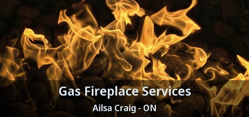 Gas Fireplace Services Ailsa Craig - ON