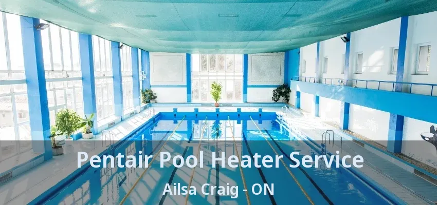 Pentair Pool Heater Service Ailsa Craig - ON Pentair Pool Heater Service Ailsa Craig - ON