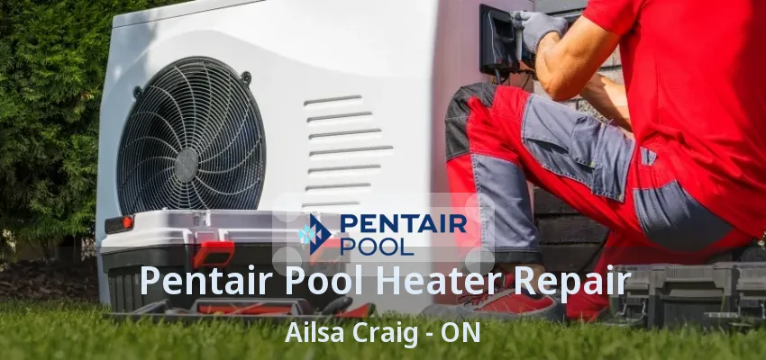 Pentair Pool Heater Repair Ailsa Craig - ON Pentair Pool Heater Repair Ailsa Craig - ON
